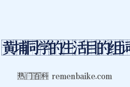 黄埔同学的生活目的组词是什么意思的图片